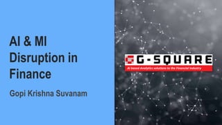 Gopi Krishna Suvanam
AI & Ml
Disruption in
Finance
AI based Analytics solutions to the Financial Industry
 