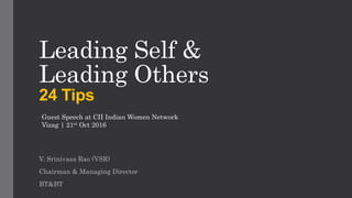 Leading Self &
Leading Others
24 Tips
V. Srinivasa Rao (VSR)
Chairman & Managing Director
BT&BT
Guest Speech at CII Indian Women Network
Vizag | 21st Oct 2016
 