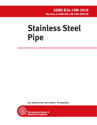 A N A M E R I C A N N ATI O N A L S TA N D A R D
ASME B36.19M-2018
[Revision of ASME B36.1 9M-2004 (R201 5)]
Stainless Steel
Pipe
 