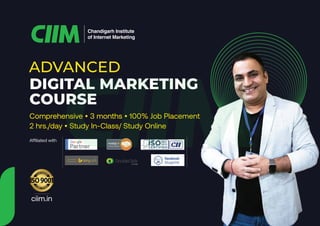 ADVANCED
DIGITAL MARKETING
COURSE
Comprehensive • 3 months • 100% Job Placement
2 hrs./day • Study In-Class/ Study Online
Affiliated with
ciim.in
Chandigarh Institute
of Internet Marketing
 