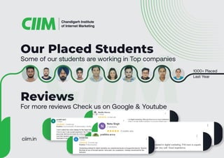 Some of our students are working in Top companies
1000+ Placed
Last Year
Our Placed Students
Reviews
Chandigarh Institute
of Internet Marketing
For more reviews Check us on Google & Youtube
ciim.in
 