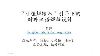 “可理解输入”引导下的
对外汉语课程设计
吴萍
pwu@columbusschoolforgirls.org
版权所有，请勿二次传播，多谢！
反思总结，抛砖引玉
7/27/2020 1
 