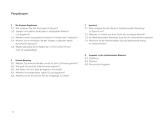 Fragebogen


5       Die Prozess-Ergebnisse                                           7   Ausblick
5.1 Wie schätzen Sie den bisherigen Erfolg ein?                          7.1 Wie schätzen Sie den Bereich »Multisensuelles Branding«
5.2 Standen und stehen die Kosten in akzeptabler Relation                    in Zukunft ein?
    zum Ergebnis?                                                        7.2 Welches ist hierbei aus Ihrer Sicht der wichtigste Bereich?
5.3 Welches waren die größten Probleme im Verlauf des Prozesses?         7.3 Ist »Multisensuelles Branding« auch für Ihr Unternehmen relevant?
5.4 Würden Sie im erneuten Fall den Prozess in gleicher Weise            7.4 Wie hoch ist der Kenntnisstand und die Bereitschaft hierzu
    durchführen (lassen)?                                                    im Unternehmen?
5.5 Welche Bereiche der CI halten Sie in Ihrem Unternehmen
    noch für ausbaufähig?

                                                                         8   Angaben zu den teilnehmenden Experten
                                                                         8.1 Abteilung
6       Externe Beratung
                                                                         8.2 Position
6.1     Welcher Typ externer Berater wurde für den CI-Prozess genutzt?   8.3 Persönliche Angaben
6.2     Wie groß ist (war) die federführende Agentur?
6.3     Wie haben Sie sich über die Agentur informiert?
6.4     Welchen Auswahlprozess haben Sie durchgeführt?
6.5     Welches waren die Gründe für die endgültige Auswahl?




    6
 