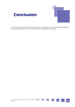 Conclusion
La communication est la clef de la réussite de vos projets. A vous de mettre en pratique ce
que vous aurez appris dans ce module lors de vos démarches de projet.
Lucie Soltysiak - Enseignante en éducation socioculturelle - Avize Viti
Campus 25
 