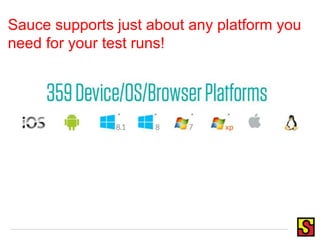 Sauce supports just about any platform you
need for your test runs!
 