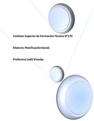 Instituto Superior de Formación Técnica N°175
Materia: PlanificaciónSocial.
Profesora:Judit Visosky
 