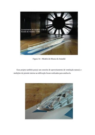 Figura 14 – Modelo do Museu do Amanhã
Esse projeto também possui um conceito de aproveitamento de ventilação natural, e
medições de pressão interna na edificação foram realizadas para analisa-la.
 