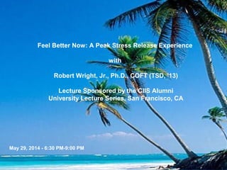 Feel Better Now: A Peak Stress Release Experience
with
Robert Wright, Jr., Ph.D., COFT (TSD, '13)
Lecture Sponsored by the CIIS Alumni
University Lecture Series, San Francisco, CA
May 29, 2014 - 6:30 PM-9:00 PM
www.StressFreeNow.info
 