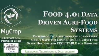 RESEARCH, TECHNOLOGY, DIGITIZATION
TECHNOLOGY TO MAKE FOOD AND AGRICULTURE
SECTOR SAFE FOR CONSUMERS EFFICIENT FOR
STAKE HOLDERS AND PROFITABLE FOR GROWERS
FOOD 4.0: DATA
DRIVEN AGRI-FOOD
SYSTEMS
TECHNOLOGY
PIONEER 2018
 