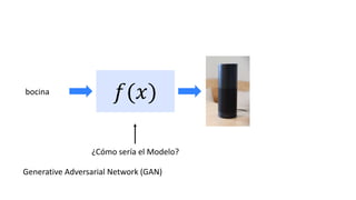 𝑓(𝑥)
bocina
¿Cómo sería el Modelo?
Generative Adversarial Network (GAN)
 