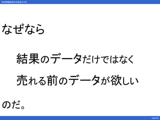 知的情報技術を日用品化する
Kobe.R
結果のデータだけではなく
売れる前のデータが欲しい
なぜなら
のだ。
 