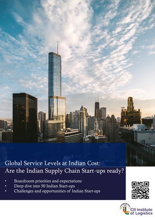 Global Service Levels at Indian Cost:
Are the Indian Supply Chain Start-ups ready?
• Boardroom priorities and expectations
• Deep dive into 50 Indian Start-ups
• Challenges and opportunities of Indian Start-ups
 