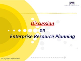 Discussion
on
Enterprise Resource Planning
CII -Jajwalya Bhandarkar
 