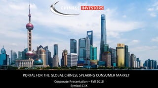 Symbol : CIIX
PORTAL FOR THE GLOBAL CHINESE SPEAKING CONSUMER MARKET
Corporate Presentation – Fall 2018
Symbol:CIIX
 
