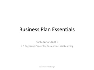 Business Plan Essentials
Sachidananda B S
N S Raghavan Center for Entrepreneurial Learning
(s) Sachidananda Benegal
 