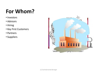 For Whom?
• Investors
• Advisors
• Hiring
• Key First Customers
• Partners
• Suppliers
(s) Sachidananda Benegal
 