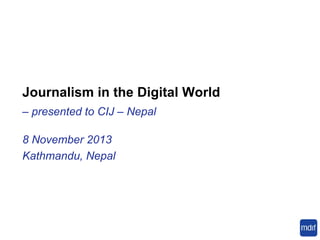 Journalism in the Digital World
– presented to CIJ – Nepal

8 November 2013
Kathmandu, Nepal

 