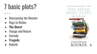 ● Overcoming the Monster
● Rags to Riches
● The Quest
● Voyage and Return
● Comedy
● Tragedy
● Rebirth
7 basic plots?
 
