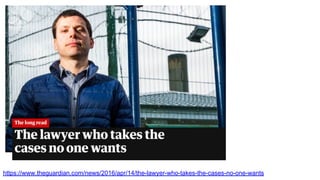 https://www.theguardian.com/news/2016/apr/14/the-lawyer-who-takes-the-cases-no-one-wants
 
