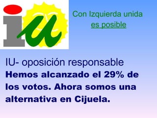Con Izquierda unida  es posible IU- oposición responsable Hemos alcanzado el 29% de los votos. Ahora somos una alternativa en Cijuela. 