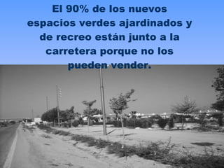 El 90% de los nuevos espacios verdes ajardinados y de recreo están junto a la carretera porque no los pueden vender. 