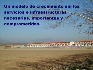 Un modelo de crecimiento sin los servicios e infraestructuras necesarias, importantes y comprometidas. 