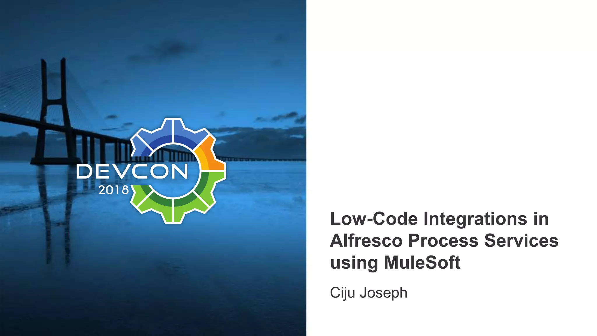 Low-Code Integrations in Alfresco Process Services using MuleSoft Ciju Joseph 