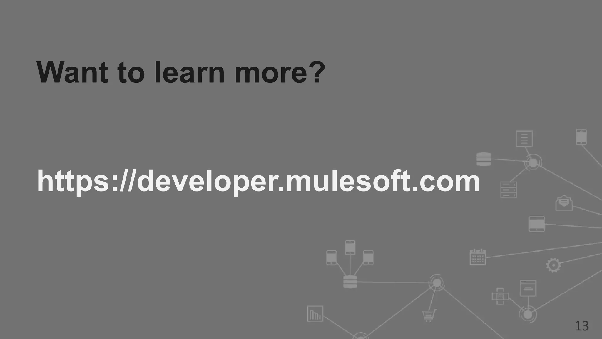 Want to learn more? https://developer.mulesoft.com 13 