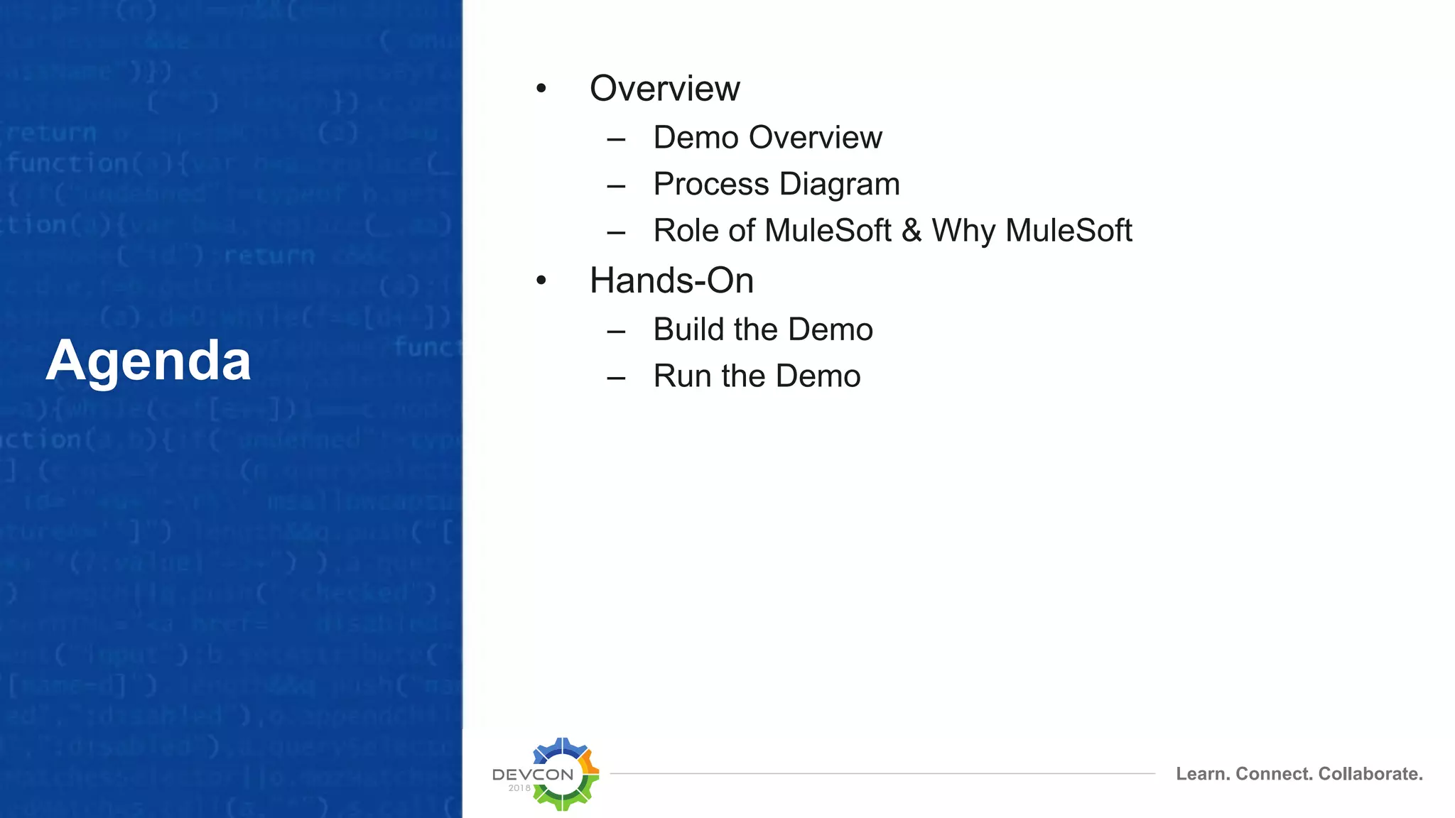 Learn. Connect. Collaborate. Agenda • Overview – Demo Overview – Process Diagram – Role of MuleSoft & Why MuleSoft • Hands-On – Build the Demo – Run the Demo 