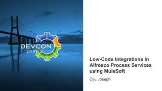 Low-Code Integrations in
Alfresco Process Services
using MuleSoft
Ciju Joseph
 