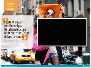 1. CONTENT
DRIVES
COMMERCE

Content builds
relationships.
Relationships are
built on trust. Trust
drives revenue.
Andrew Davis, Author

© Kiosked copyrighted material!

 