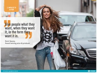 3. IMPULSE TO
ACTION

Give people what they
want, when they want
it, in the form they
want it in.
Kevin Spacey,
Award winning actor & producer

© Kiosked copyrighted material!

 