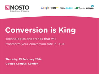 Conversion is King
Technologies and trends that will
transform your conversion rate in 2014

Thursday, 13 February 2014
Google Campus, London

 