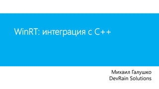 WinRT: интеграция с С++



                       Михаил Галушко
                      DevRain Solutions
 