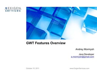 GWT Features Overview Andrey Mormysh Java Developer a.mormysh@gmail.com October 15, 2011 www.ExigenServices.com 