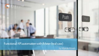 1
Skills | Knowledge | CollaborationSkills | Knowledge | Collaboration
FunctionalAPIautomationwithJMeter(realcase)
by Mykola Kovsh
 