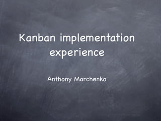 Kanban implementation
     experience

     Anthony Marchenko
 