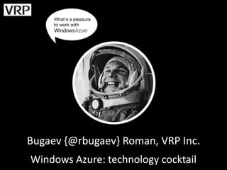 Bugaev {@rbugaev} Roman, VRP Inc.
Windows Azure: technology cocktail
 