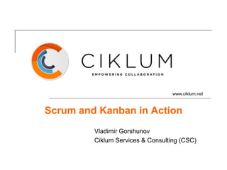 www.ciklum.net



Scrum and Kanban in Action
         Vladimir Gorshunov
         Ciklum Services & Consulting (CSC)
 
