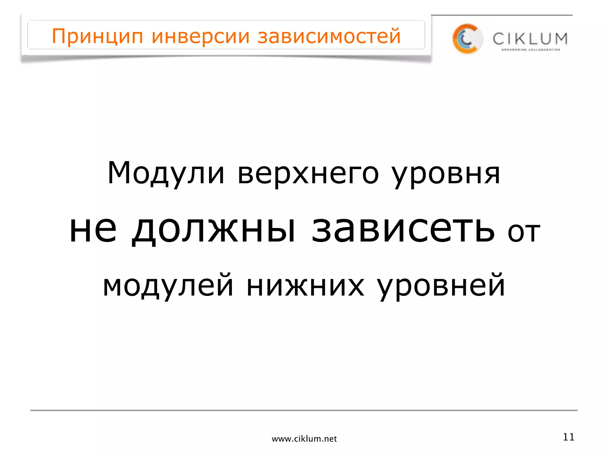 Принцип инверсии зависимостей




    Модули верхнего уровня
 не должны зависеть от
    модулей нижних уровней



                  www.ciklum.net   11
 