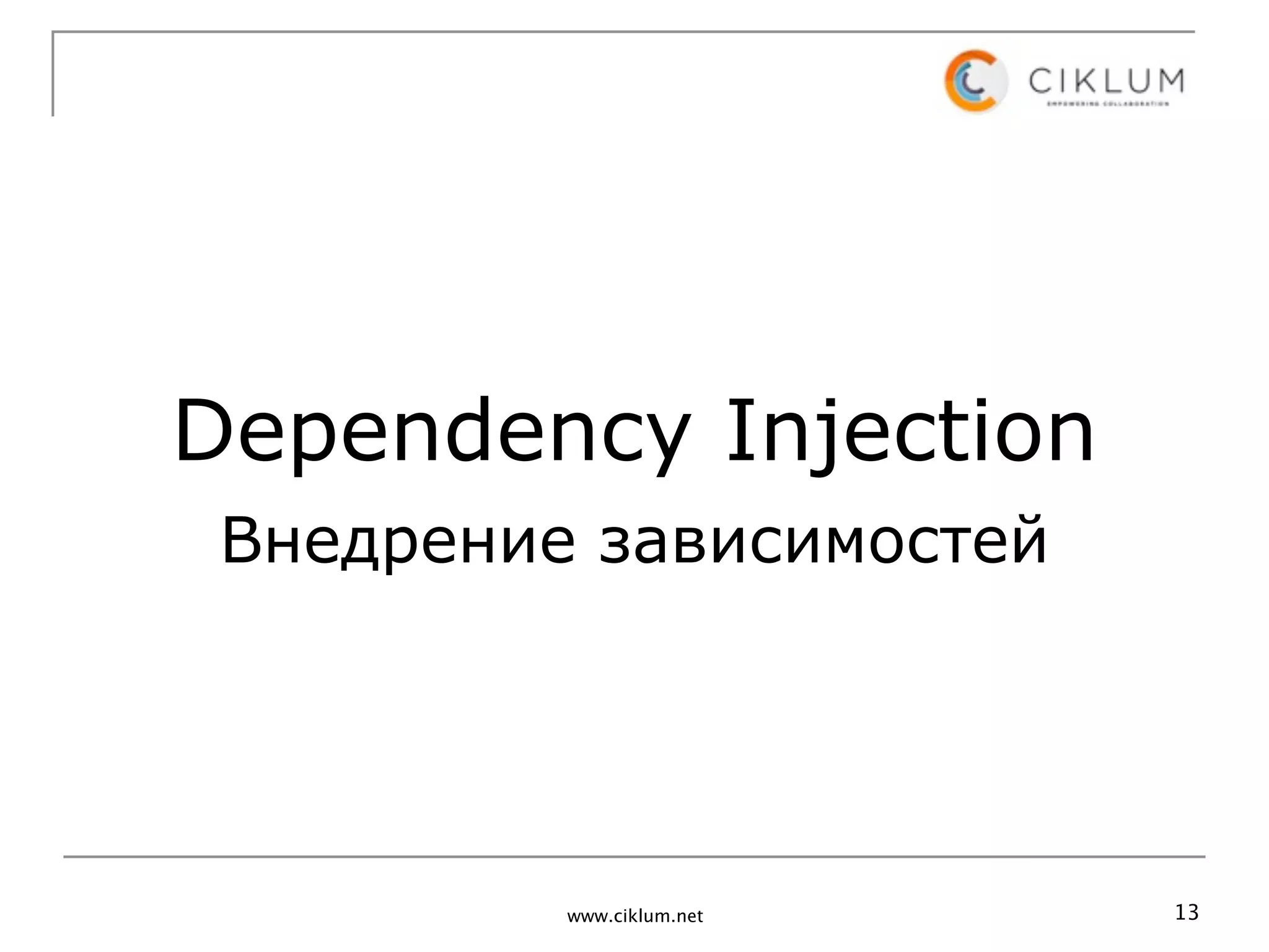 Dependency Injection
 Внедрение зависимостей




          www.ciklum.net   13
 