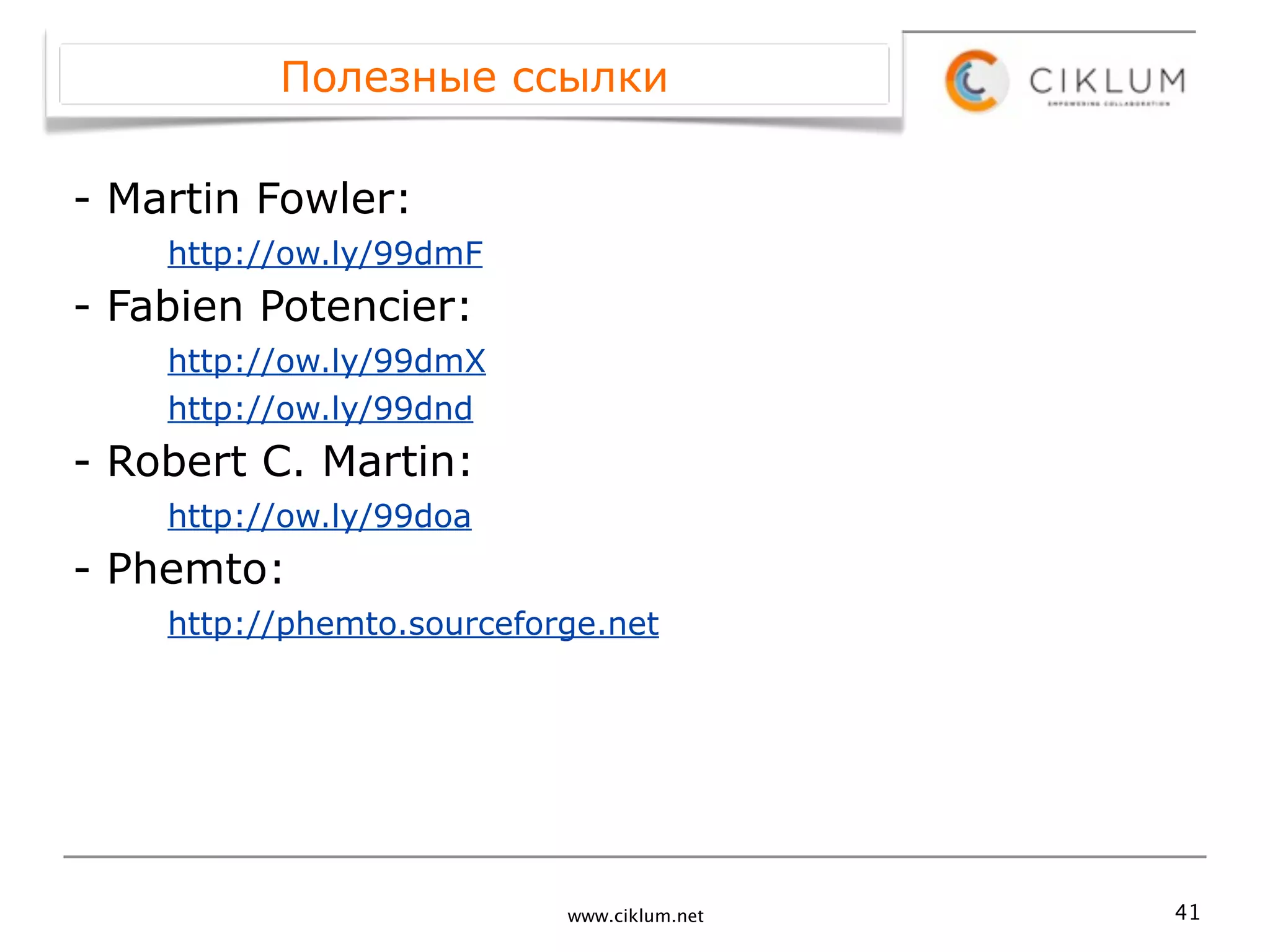 Полезные ссылки

- Martin Fowler:
    http://ow.ly/99dmF
- Fabien Potencier:
    http://ow.ly/99dmX
    http://ow.ly/99dnd
- Robert C. Martin:
    http://ow.ly/99doa
- Phemto:
    http://phemto.sourceforge.net




                           www.ciklum.net   41
 