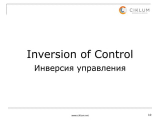 Inversion of Control
 Инверсия управления




        www.ciklum.net   10
 