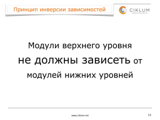 Принцип инверсии зависимостей




    Модули верхнего уровня
 не должны зависеть от
    модулей нижних уровней



                  www.ciklum.net   11
 