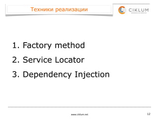 Техники реализации




1. Factory method
2. Service Locator
3. Dependency Injection



                www.ciklum.net   12
 