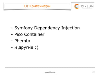 DI Контейнеры




- Symfony Dependency Injection
- Pico Container
- Phemto
- и другие :)




                   www.ciklum.net   34
 