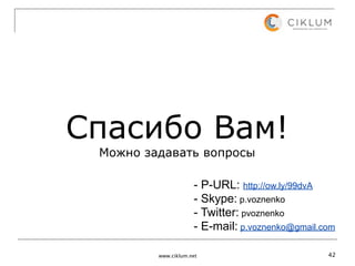Спасибо Вам!
 Можно задавать вопросы

                     - P-URL: http://ow.ly/99dvA
                     - Skype: p.voznenko
                     - Twitter: pvoznenko
                     - E-mail: p.voznenko@gmail.com

         www.ciklum.net                          42
 