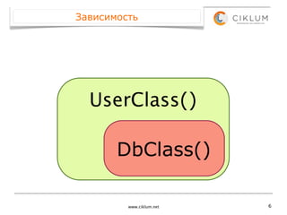 Зависимость




  UserClass()

       DbClass()

         www.ciklum.net   6
 