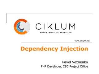 www.ciklum.net



Dependency Injection

                    Pavel Voznenko
      PHP Developer, CSC Project Office
 