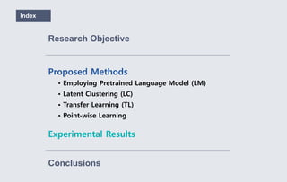 Index
Research Objective
Proposed Methods
Experimental Results
• Employing Pretrained Language Model (LM)
• Latent Clustering (LC)
• Transfer Learning (TL)
• Point-wise Learning
Conclusions
Index
 
